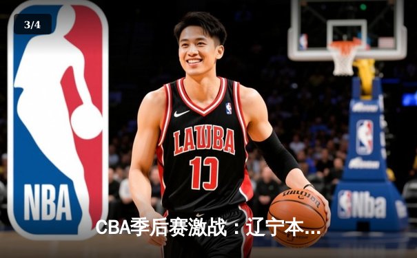 CBA季后赛激战：辽宁本钢加时逆转广东宏远，赵继伟砍30分准三双 - 3