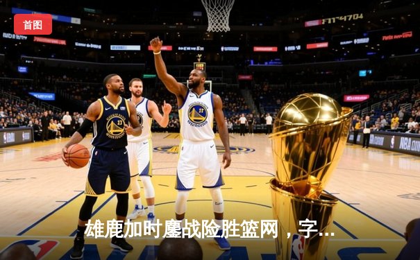 雄鹿加时鏖战险胜篮网，字母哥狂砍44分率队捍卫主场