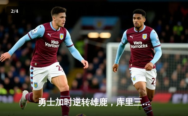 勇士加时逆转雄鹿，库里三分绝杀锁定胜局 - 2