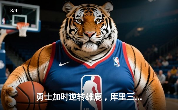 勇士加时逆转雄鹿，库里三分绝杀锁定胜局 - 3